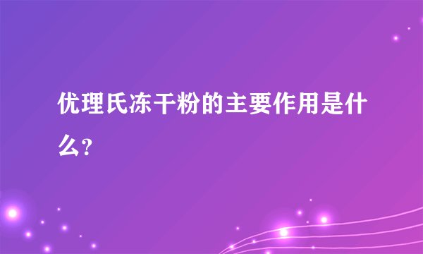 优理氏冻干粉的主要作用是什么？