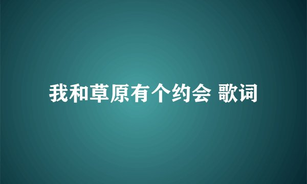 我和草原有个约会 歌词