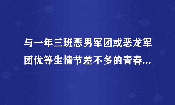 与一年三班恶男军团或恶龙军团优等生情节差不多的青春校园小说！