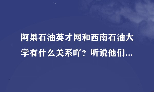 阿果石油英才网和西南石油大学有什么关系吖？听说他们老板是西南石油大学的。