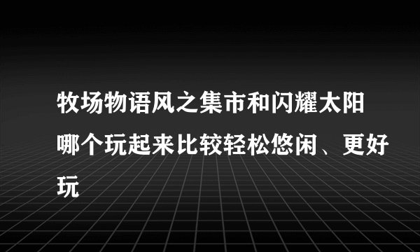 牧场物语风之集市和闪耀太阳哪个玩起来比较轻松悠闲、更好玩
