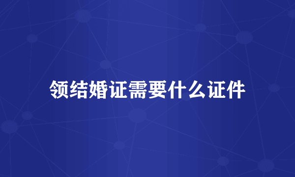 领结婚证需要什么证件