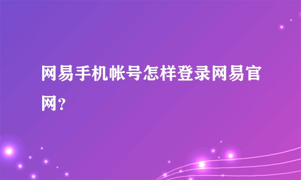 网易手机帐号怎样登录网易官网？