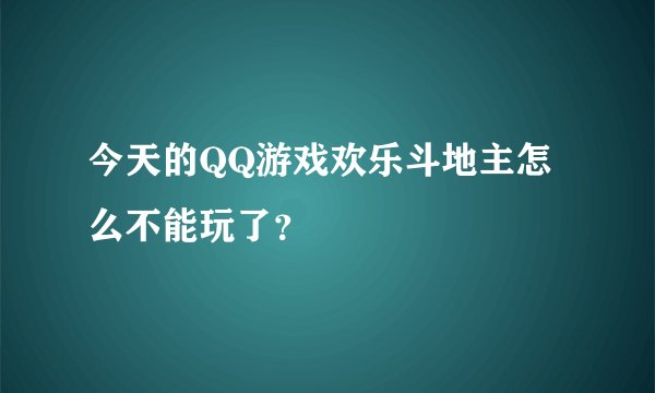 今天的QQ游戏欢乐斗地主怎么不能玩了？
