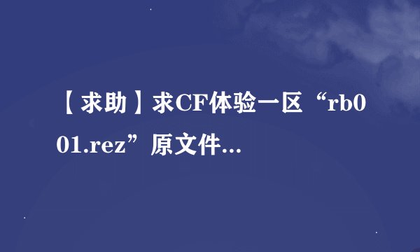 【求助】求CF体验一区“rb001.rez”原文件。。。。。急求