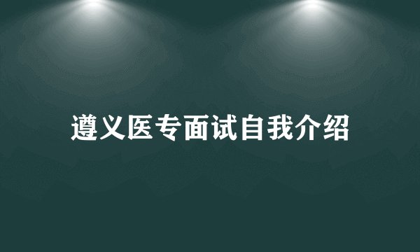 遵义医专面试自我介绍