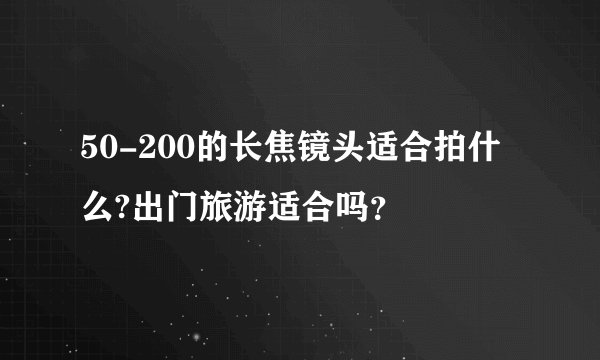 50-200的长焦镜头适合拍什么?出门旅游适合吗？