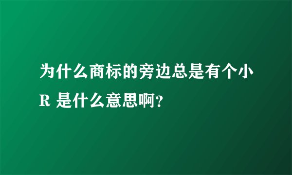 为什么商标的旁边总是有个小R 是什么意思啊？