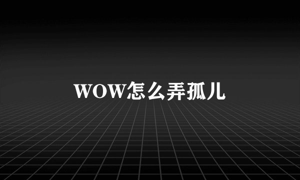 WOW怎么弄孤儿