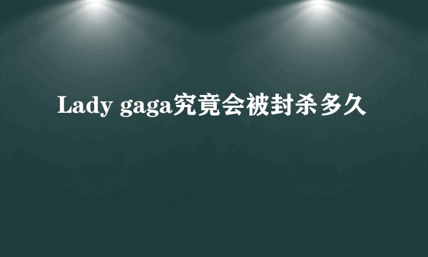 Lady gaga究竟会被封杀多久