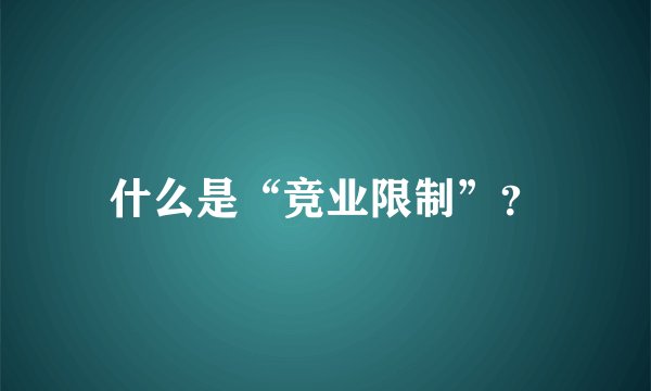 什么是“竞业限制”？