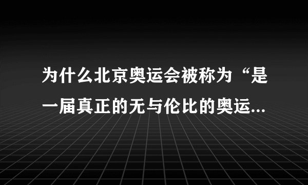 为什么北京奥运会被称为“是一届真正的无与伦比的奥运会”？（1000字 ）
