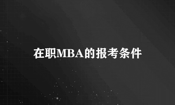 在职MBA的报考条件