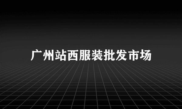 广州站西服装批发市场