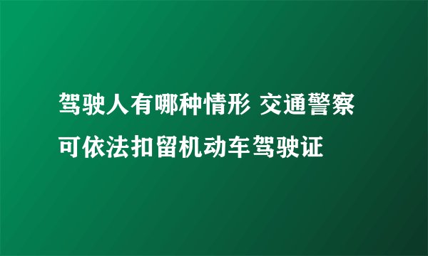 驾驶人有哪种情形 交通警察可依法扣留机动车驾驶证