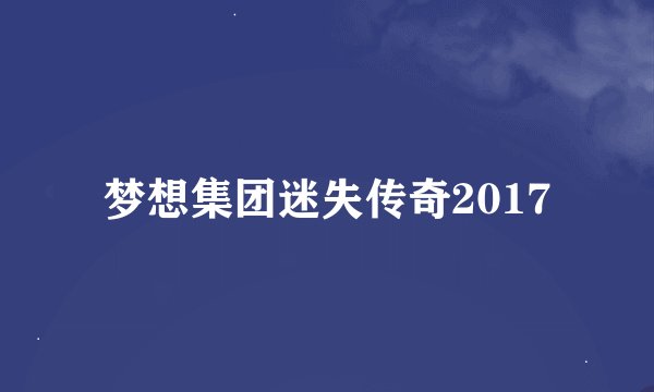 梦想集团迷失传奇2017