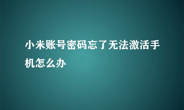 小米账号密码忘了无法激活手机怎么办