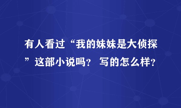 有人看过“我的妹妹是大侦探”这部小说吗？ 写的怎么样？