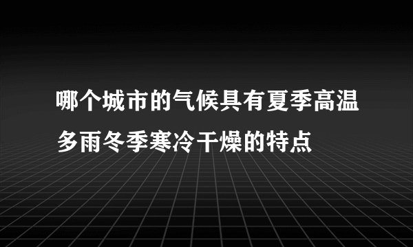 哪个城市的气候具有夏季高温多雨冬季寒冷干燥的特点