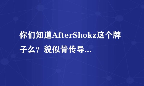 你们知道AfterShokz这个牌子么？貌似骨传导做的很牛~