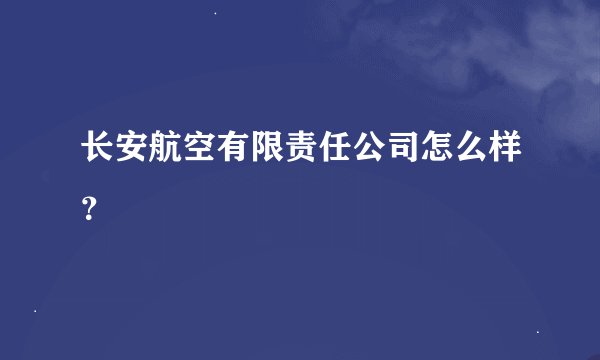 长安航空有限责任公司怎么样？