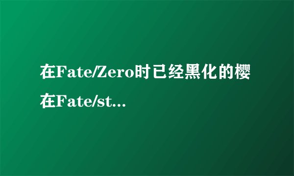 在Fate/Zero时已经黑化的樱在Fate/stay night为什么还被间桐慎二欺负xxoo