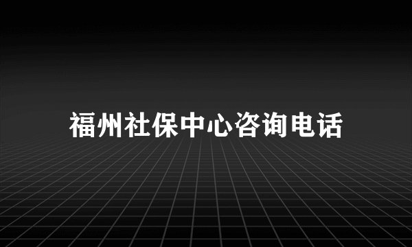 福州社保中心咨询电话