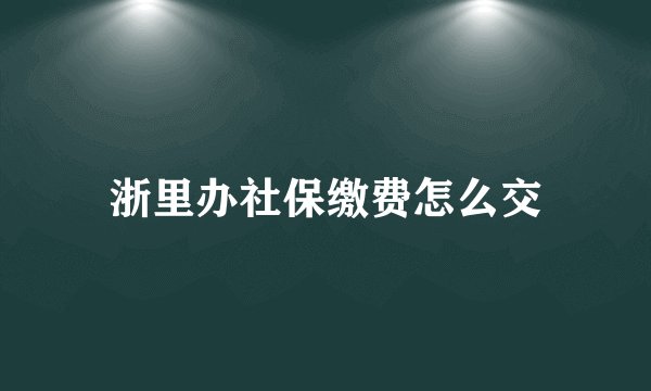 浙里办社保缴费怎么交