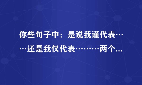你些句子中：是说我谨代表……还是我仅代表………两个仅（谨）哪个错的啊…