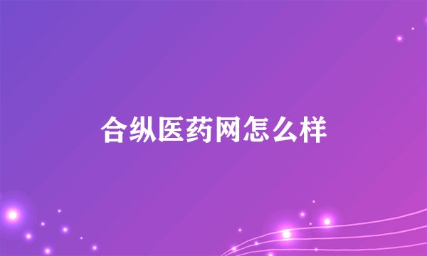 合纵医药网怎么样