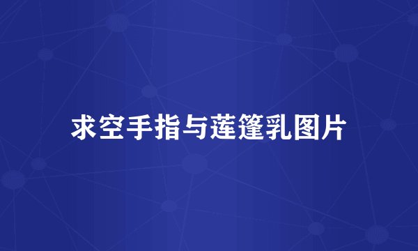 求空手指与莲篷乳图片