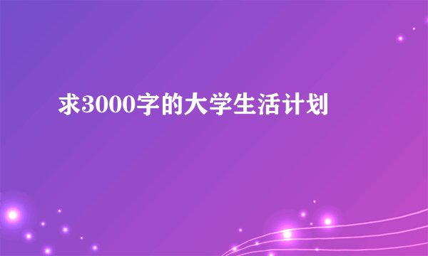 求3000字的大学生活计划