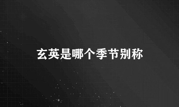 玄英是哪个季节别称