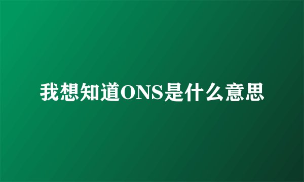我想知道ONS是什么意思