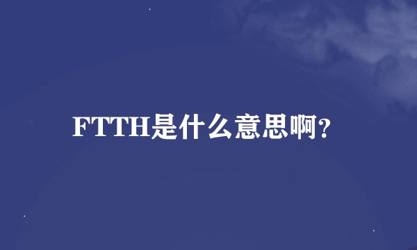 FTTH是什么意思啊？