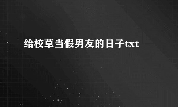 给校草当假男友的日子txt