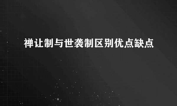 禅让制与世袭制区别优点缺点
