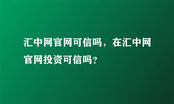 汇中网官网可信吗，在汇中网官网投资可信吗？