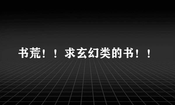 书荒！！求玄幻类的书！！