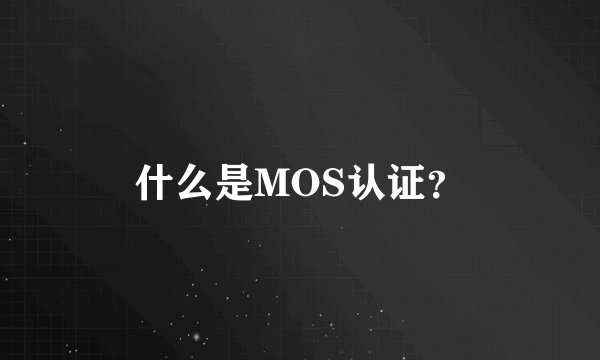 什么是MOS认证？
