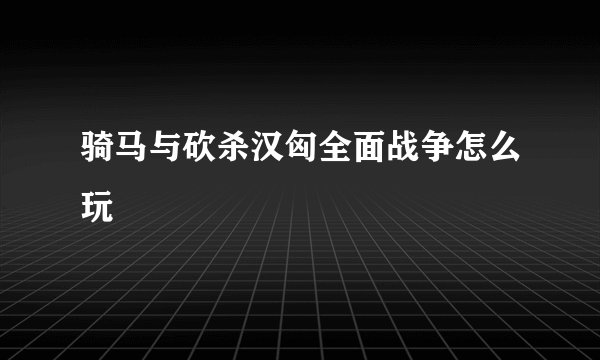 骑马与砍杀汉匈全面战争怎么玩