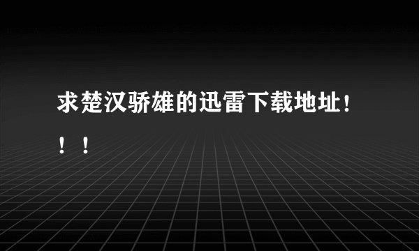 求楚汉骄雄的迅雷下载地址！！！