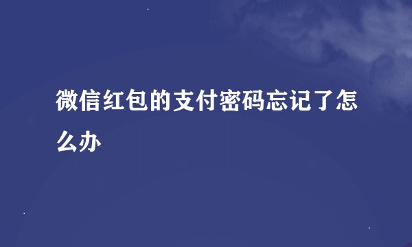 微信红包的支付密码忘记了怎么办