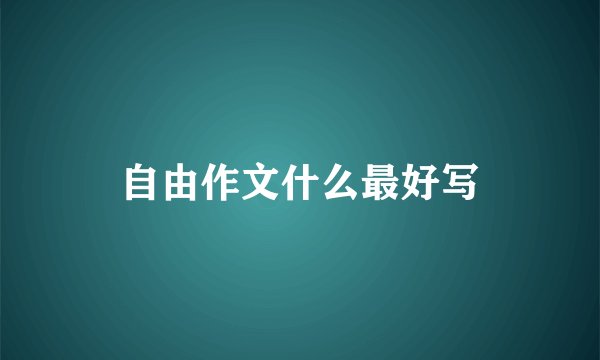 自由作文什么最好写