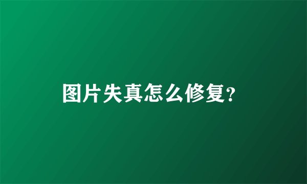 图片失真怎么修复？