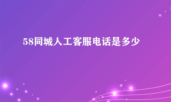 58同城人工客服电话是多少