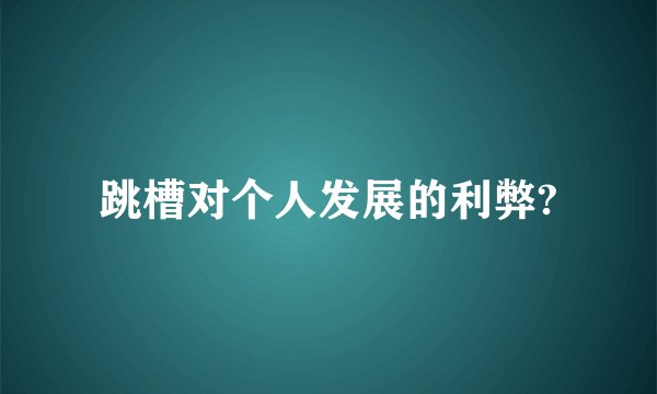 跳槽对个人发展的利弊?