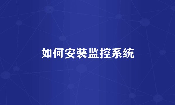 如何安装监控系统
