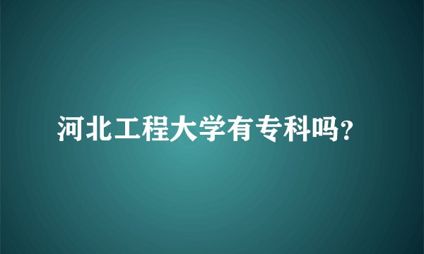 河北工程大学有专科吗？