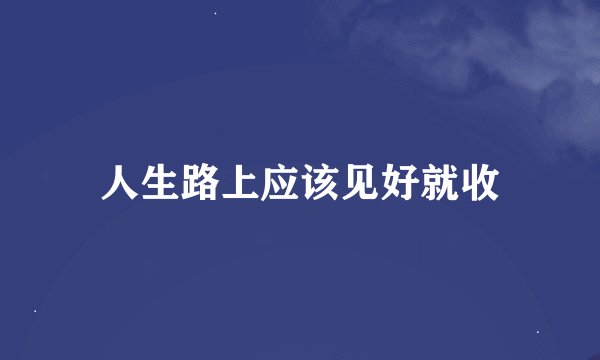 人生路上应该见好就收